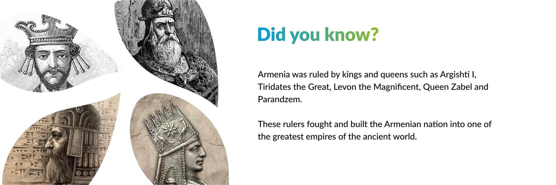 Armenia was ruled by kings and queens such as Tiridates I and Isabella. 